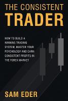 Consistent Trader, The: How to Build a Winning Trading System, Master Your Psychology, and Earn Consistent Profits in the Forex Market