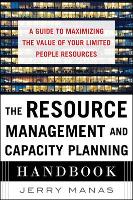  Resource Management and Capacity Planning Handbook: A Guide to Maximizing the Value of Your Limited People...