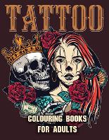 Tattoo Colouring Books for Adults: Adult Coloring Book for Tattoo Lovers With Beautiful Modern Tattoo Designs Such As Sugar Skulls, Roses and More!