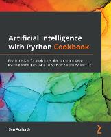 Artificial Intelligence with Python Cookbook: Proven recipes for applying AI algorithms and deep learning techniques using TensorFlow 2.x and PyTorch 1.6