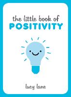 Little Book of Positivity, The: Helpful Tips and Uplifting Quotes to Help Your Inner Optimist Thrive